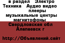  в раздел : Электро-Техника » Аудио-видео »  » MP3-плееры,музыкальные центры,магнитофоны . Свердловская обл.,Алапаевск г.